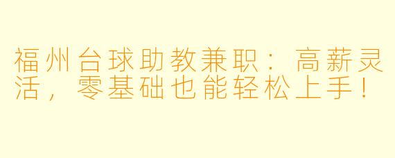 福州台球助教兼职:高薪灵活,零基础也能轻松上手!