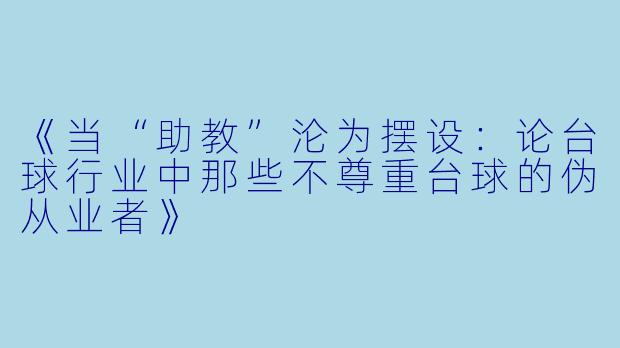 《当“助教”沦为摆设：论台球行业中那些不尊重台球的伪从业者》