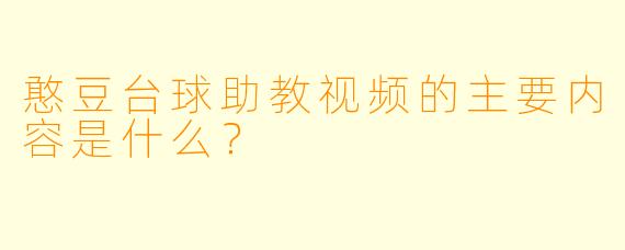 憨豆台球助教视频的主要内容是什么？