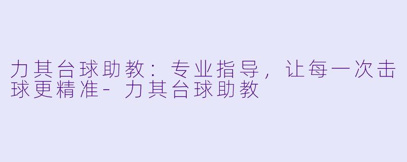 力其台球助教：专业指导，让每一次击球更精准-力其台球助教