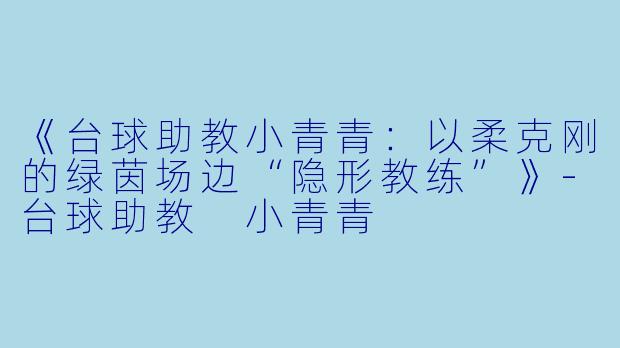 《台球助教小青青：以柔克刚的绿茵场边“隐形教练”》-台球助教 小青青