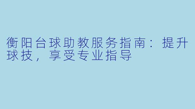 衡阳台球助教服务指南：提升球技，享受专业指导