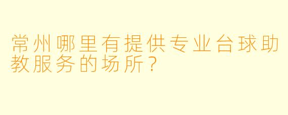 常州哪里有提供专业台球助教服务的场所？