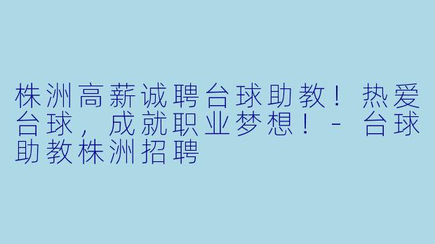 株洲高薪诚聘台球助教!热爱台球,成就职业梦想!-台球助教株洲招聘