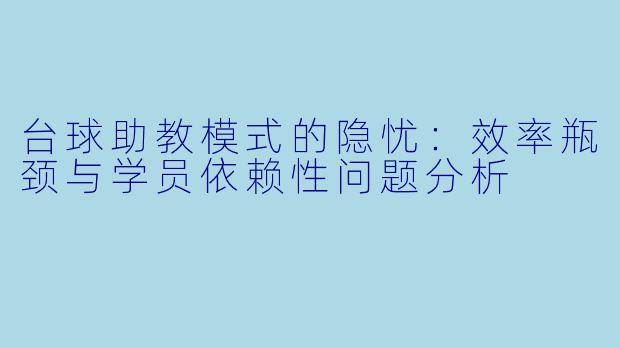 台球助教模式的隐忧：效率瓶颈与学员依赖性问题分析