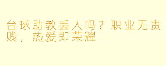 台球助教丢人吗？职业无贵贱，热爱即荣耀