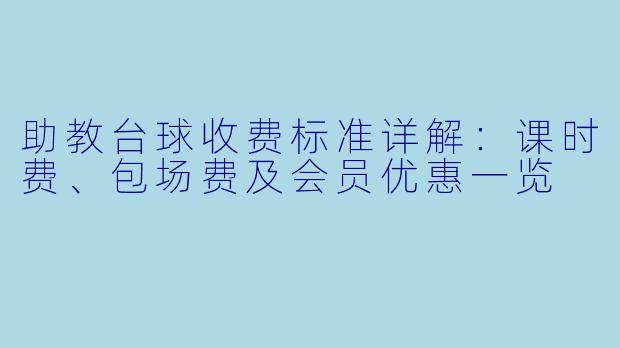 助教台球收费标准详解：课时费、包场费及会员优惠一览