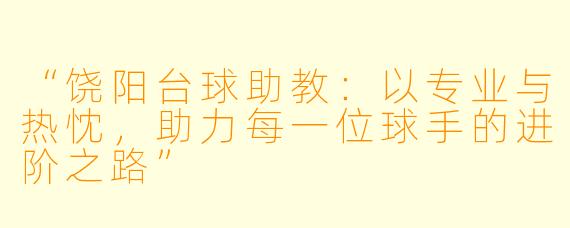 “饶阳台球助教：以专业与热忱，助力每一位球手的进阶之路”