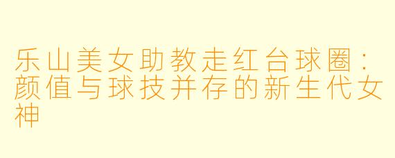 乐山美女助教走红台球圈:颜值与球技并存的新生代女神