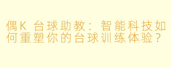 偶K台球助教：智能科技如何重塑你的台球训练体验？