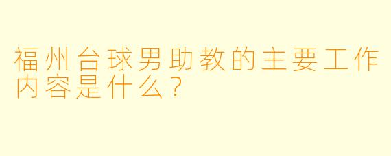 福州台球男助教的主要工作内容是什么？