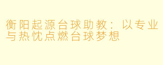 衡阳起源台球助教:以专业与热忱点燃台球梦想