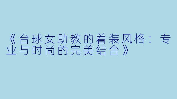 《台球女助教的着装风格：专业与时尚的完美结合》