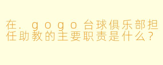 在.gogo台球俱乐部担任助教的主要职责是什么？
