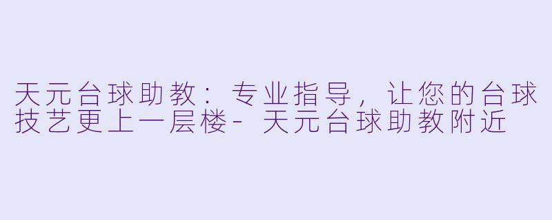 天元台球助教：专业指导，让您的台球技艺更上一层楼-天元台球助教附近