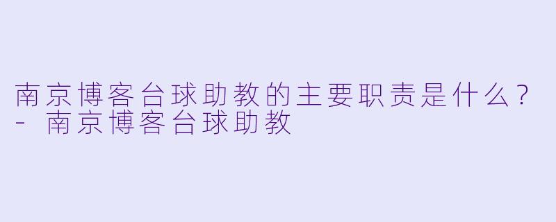 南京博客台球助教的主要职责是什么？-南京博客台球助教
