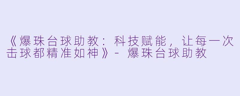 《爆珠台球助教：科技赋能，让每一次击球都精准如神》-爆珠台球助教