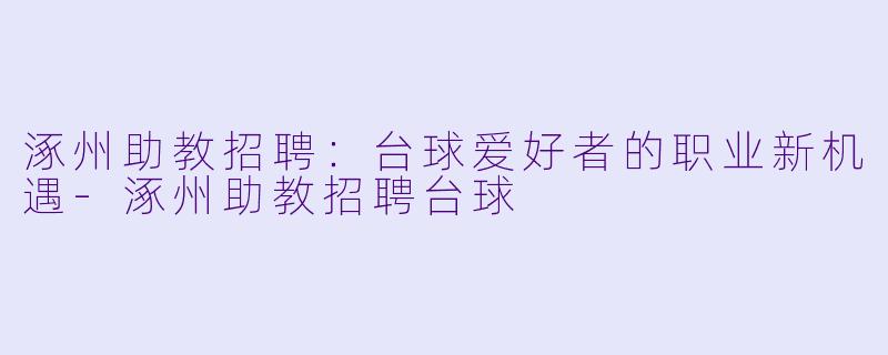 涿州助教招聘：台球爱好者的职业新机遇-涿州助教招聘台球