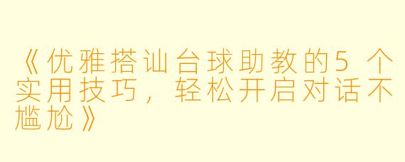《优雅搭讪台球助教的5个实用技巧，轻松开启对话不尴尬》