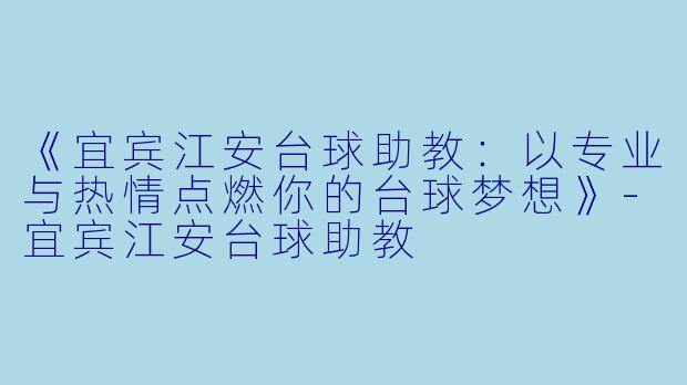 《宜宾江安台球助教：以专业与热情点燃你的台球梦想》-宜宾江安台球助教