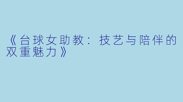 《台球女助教：技艺与陪伴的双重魅力》
