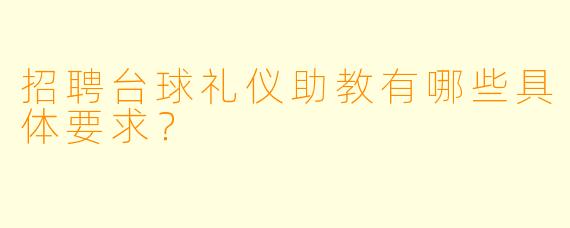 招聘台球礼仪助教有哪些具体要求？