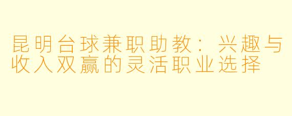 昆明台球兼职助教：兴趣与收入双赢的灵活职业选择