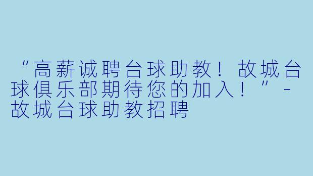 “高薪诚聘台球助教!故城台球俱乐部期待您的加入!”-故城台球助教招聘