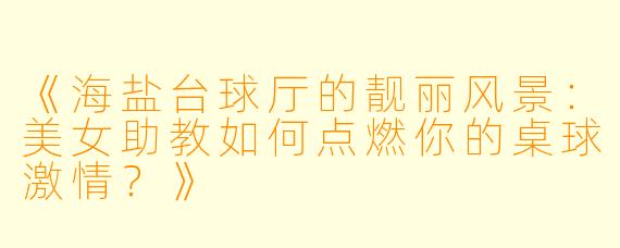 《海盐台球厅的靓丽风景：美女助教如何点燃你的桌球激情？》