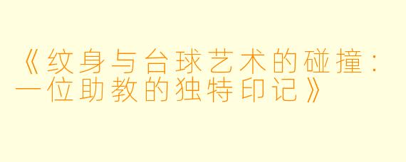《纹身与台球艺术的碰撞：一位助教的独特印记》