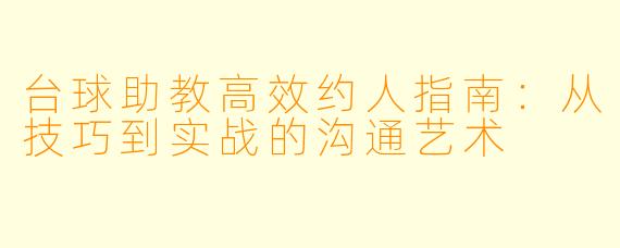 台球助教高效约人指南：从技巧到实战的沟通艺术