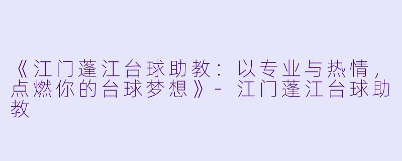 《江门蓬江台球助教：以专业与热情，点燃你的台球梦想》-江门蓬江台球助教