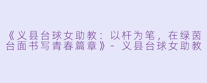 《义县台球女助教：以杆为笔，在绿茵台面书写青春篇章》-义县台球女助教