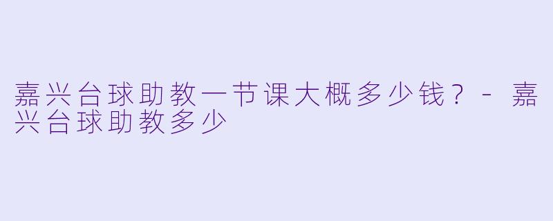 嘉兴台球助教一节课大概多少钱？-嘉兴台球助教多少