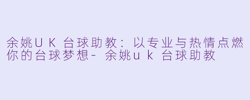 余姚UK台球助教：以专业与热情点燃你的台球梦想-余姚uk台球助教