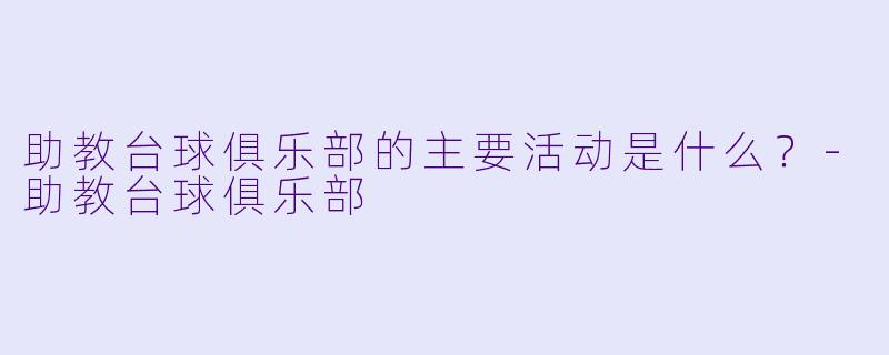 助教台球俱乐部的主要活动是什么？-助教台球俱乐部