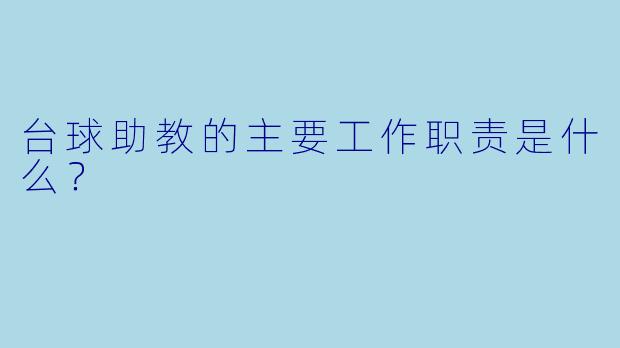 台球助教的主要工作职责是什么？