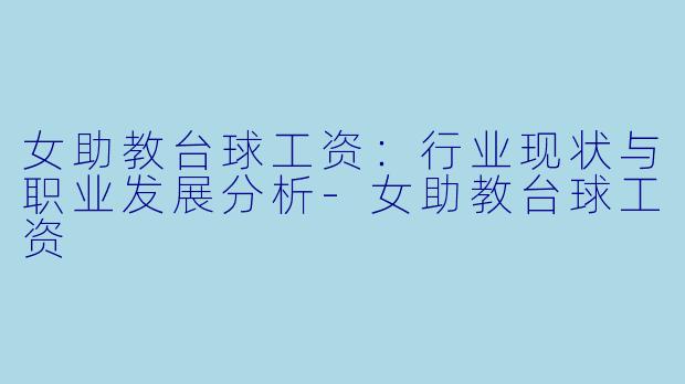 女助教台球工资:行业现状与职业发展分析-女助教台球工资
