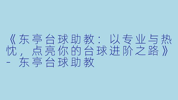 《东亭台球助教：以专业与热忱，点亮你的台球进阶之路》-东亭台球助教