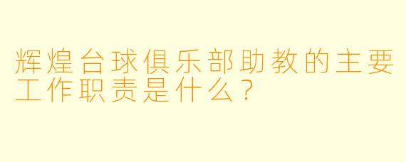 辉煌台球俱乐部助教的主要工作职责是什么？