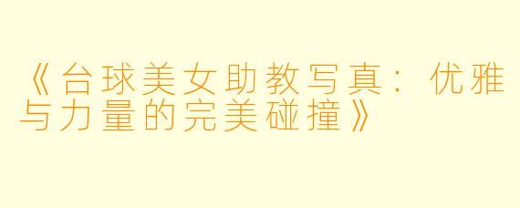 《台球美女助教写真：优雅与力量的完美碰撞》