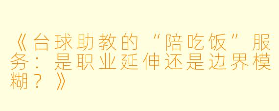 《台球助教的“陪吃饭”服务：是职业延伸还是边界模糊？》