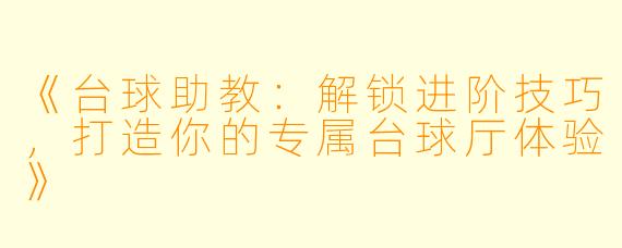 《台球助教：解锁进阶技巧，打造你的专属台球厅体验》