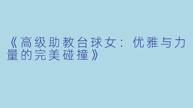 《高级助教台球女：优雅与力量的完美碰撞》