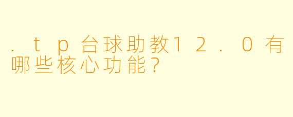 .tp台球助教12.0有哪些核心功能？