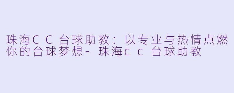 珠海CC台球助教:以专业与热情点燃你的台球梦想
