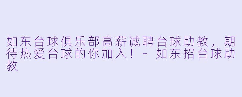 如东台球俱乐部高薪诚聘台球助教，期待热爱台球的你加入！-如东招台球助教