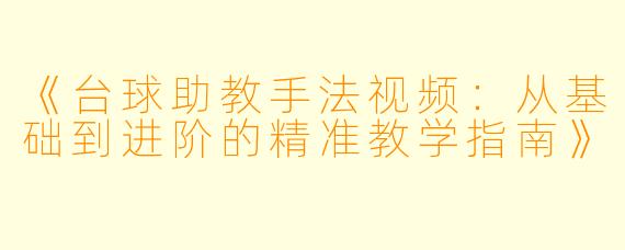 《台球助教手法视频:从基础到进阶的精准教学指南》