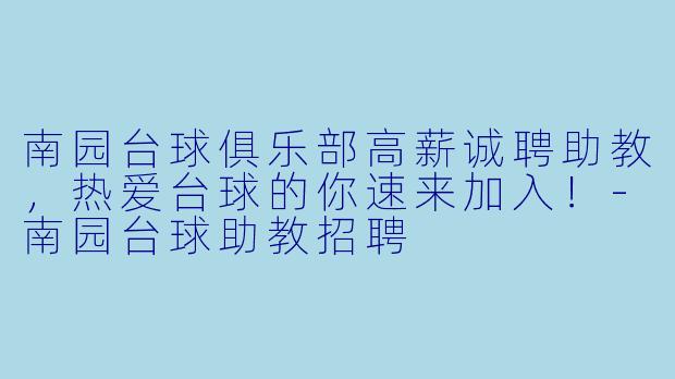 南园台球俱乐部高薪诚聘助教，热爱台球的你速来加入！-南园台球助教招聘