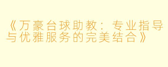 《万豪台球助教：专业指导与优雅服务的完美结合》